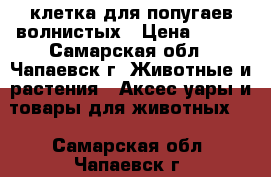 клетка для попугаев волнистых › Цена ­ 400 - Самарская обл., Чапаевск г. Животные и растения » Аксесcуары и товары для животных   . Самарская обл.,Чапаевск г.